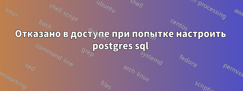 Отказано в доступе при попытке настроить postgres sql