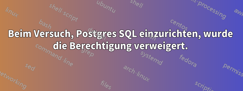 Beim Versuch, Postgres SQL einzurichten, wurde die Berechtigung verweigert.