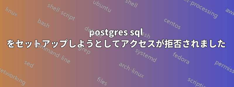 postgres sql をセットアップしようとしてアクセスが拒否されました