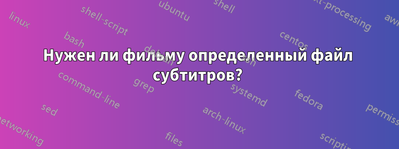 Нужен ли фильму определенный файл субтитров?