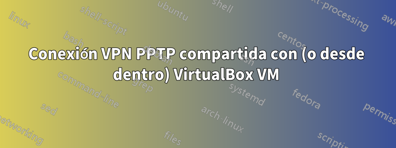 Conexión VPN PPTP compartida con (o desde dentro) VirtualBox VM