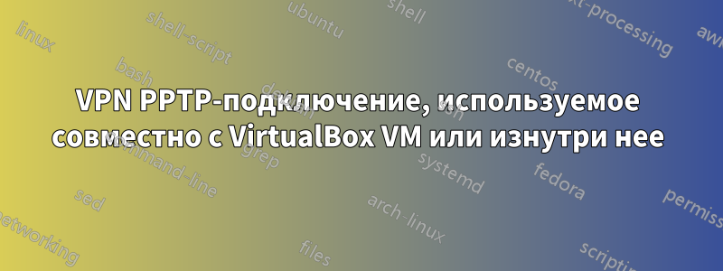 VPN PPTP-подключение, используемое совместно с VirtualBox VM или изнутри нее