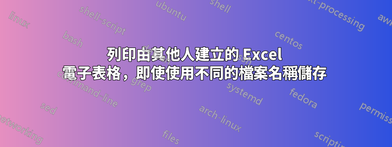 列印由其他人建立的 Excel 電子表格，即使使用不同的檔案名稱儲存