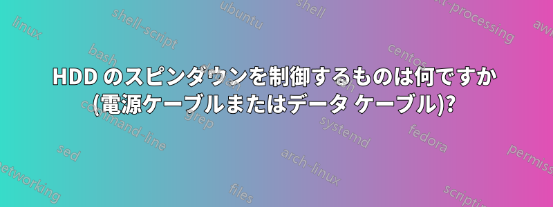 HDD のスピンダウンを制御するものは何ですか (電源ケーブルまたはデータ ケーブル)?