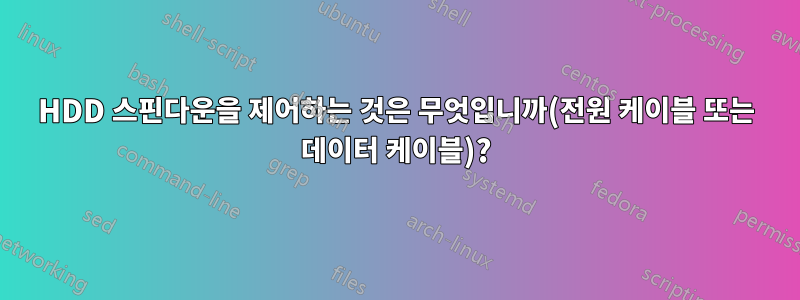 HDD 스핀다운을 제어하는 ​​것은 무엇입니까(전원 케이블 또는 데이터 케이블)?