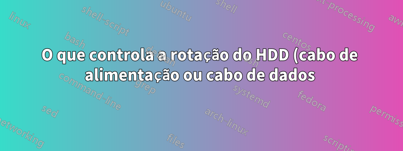 O que controla a rotação do HDD (cabo de alimentação ou cabo de dados)?