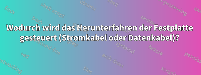 Wodurch wird das Herunterfahren der Festplatte gesteuert (Stromkabel oder Datenkabel)?