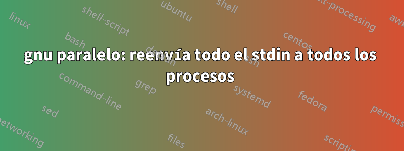 gnu paralelo: reenvía todo el stdin a todos los procesos