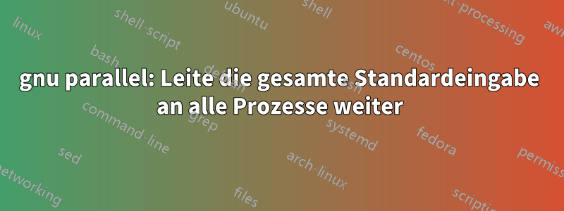 gnu parallel: Leite die gesamte Standardeingabe an alle Prozesse weiter