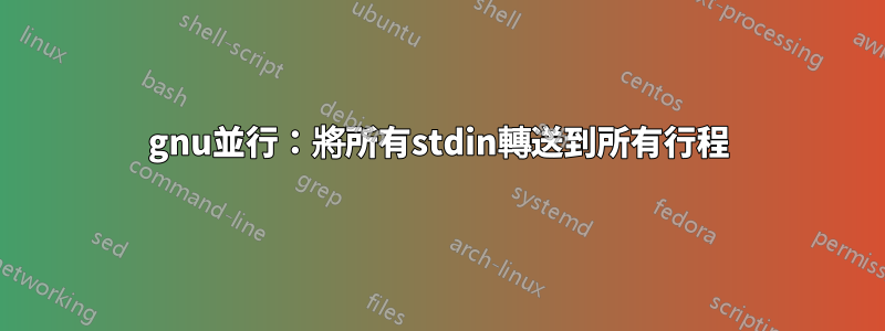 gnu並行：將所有stdin轉送到所有行程