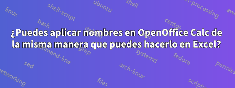 ¿Puedes aplicar nombres en OpenOffice Calc de la misma manera que puedes hacerlo en Excel?