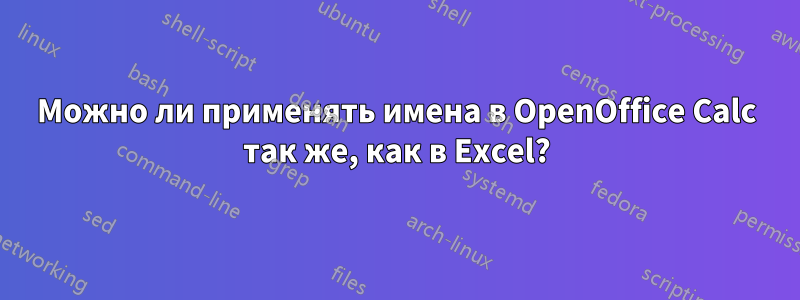 Можно ли применять имена в OpenOffice Calc так же, как в Excel?