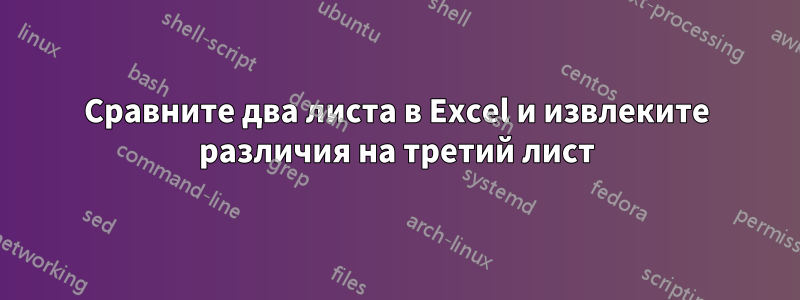 Сравните два листа в Excel и извлеките различия на третий лист