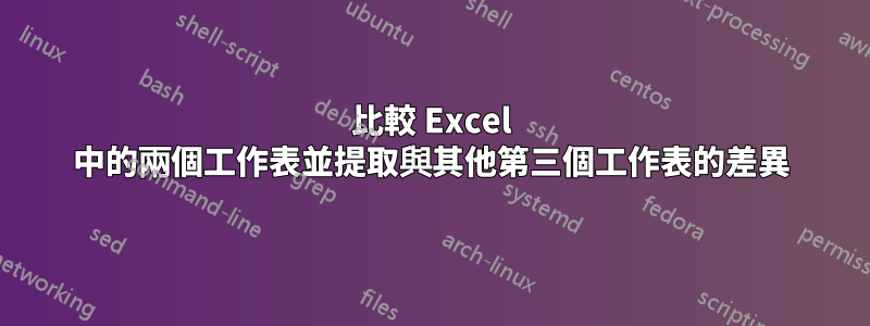 比較 Excel 中的兩個工作表並提取與其他第三個工作表的差異