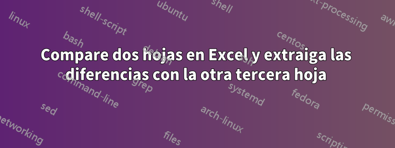 Compare dos hojas en Excel y extraiga las diferencias con la otra tercera hoja