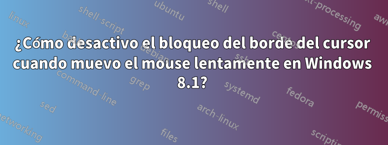 ¿Cómo desactivo el bloqueo del borde del cursor cuando muevo el mouse lentamente en Windows 8.1?