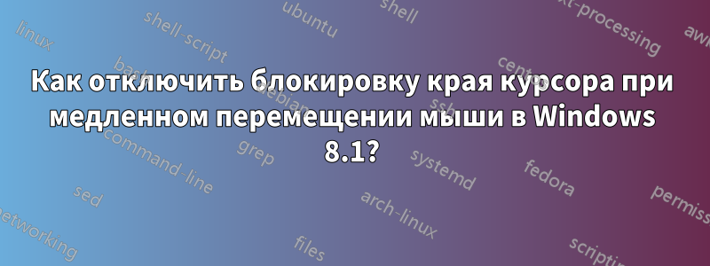 Как отключить блокировку края курсора при медленном перемещении мыши в Windows 8.1?