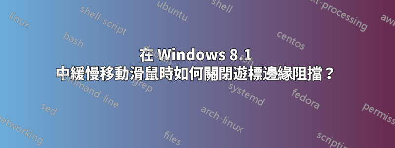 在 Windows 8.1 中緩慢移動滑鼠時如何關閉遊標邊緣阻擋？