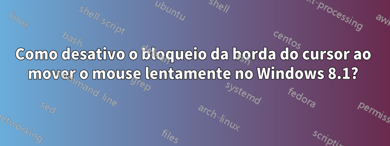 Como desativo o bloqueio da borda do cursor ao mover o mouse lentamente no Windows 8.1?