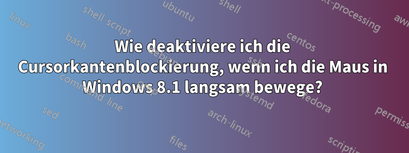 Wie deaktiviere ich die Cursorkantenblockierung, wenn ich die Maus in Windows 8.1 langsam bewege?