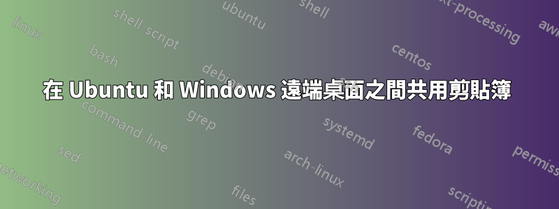 在 Ubuntu 和 Windows 遠端桌面之間共用剪貼簿