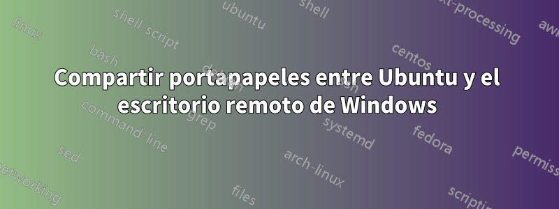 Compartir portapapeles entre Ubuntu y el escritorio remoto de Windows