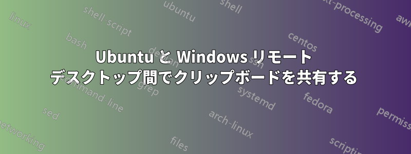 Ubuntu と Windows リモート デスクトップ間でクリップボードを共有する