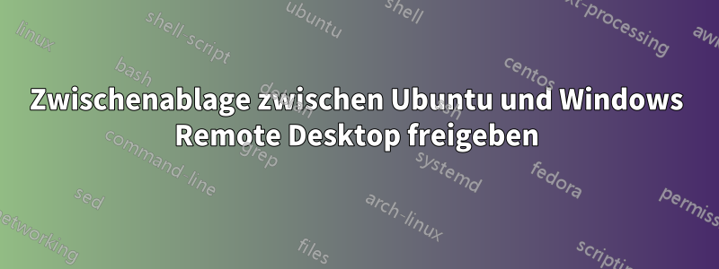 Zwischenablage zwischen Ubuntu und Windows Remote Desktop freigeben