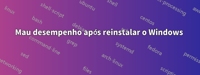 Mau desempenho após reinstalar o Windows