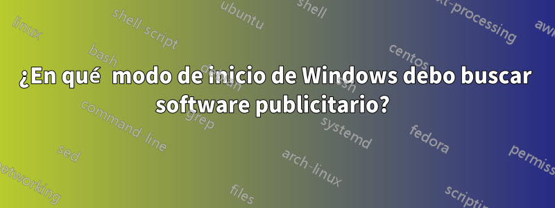 ¿En qué modo de inicio de Windows debo buscar software publicitario? 