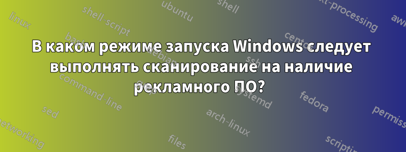 В каком режиме запуска Windows следует выполнять сканирование на наличие рекламного ПО? 