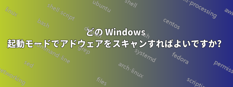 どの Windows 起動モードでアドウェアをスキャンすればよいですか? 