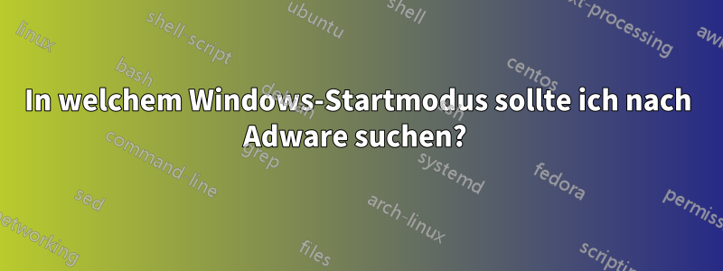 In welchem ​​Windows-Startmodus sollte ich nach Adware suchen? 