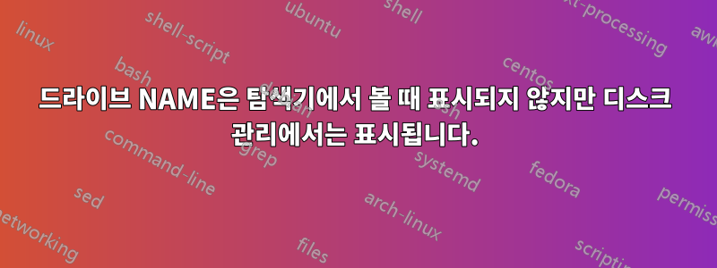 드라이브 NAME은 탐색기에서 볼 때 표시되지 않지만 디스크 관리에서는 표시됩니다.