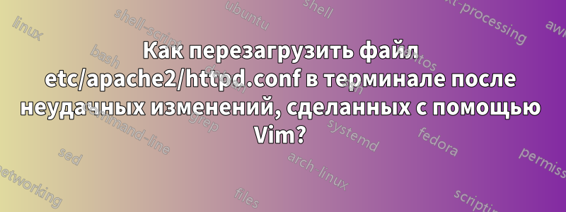 Как перезагрузить файл etc/apache2/httpd.conf в терминале после неудачных изменений, сделанных с помощью Vim?