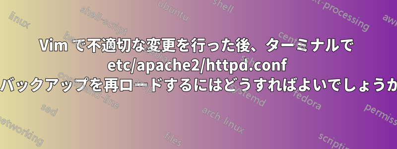 Vim で不適切な変更を行った後、ターミナルで etc/apache2/httpd.conf のバックアップを再ロードするにはどうすればよいでしょうか?