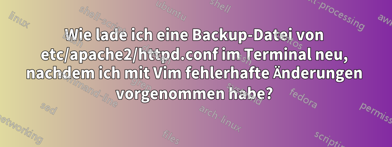 Wie lade ich eine Backup-Datei von etc/apache2/httpd.conf im Terminal neu, nachdem ich mit Vim fehlerhafte Änderungen vorgenommen habe?