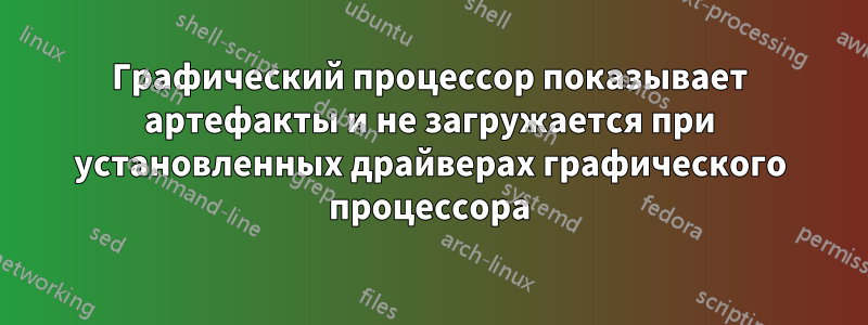 Графический процессор показывает артефакты и не загружается при установленных драйверах графического процессора