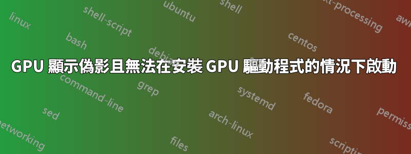 GPU 顯示偽影且無法在安裝 GPU 驅動程式的情況下啟動