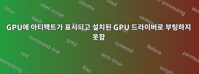 GPU에 아티팩트가 표시되고 설치된 GPU 드라이버로 부팅하지 못함