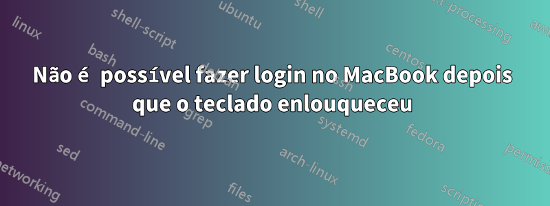 Não é possível fazer login no MacBook depois que o teclado enlouqueceu