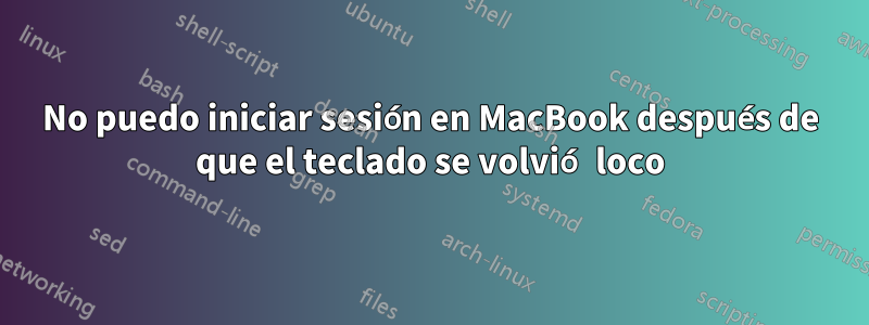 No puedo iniciar sesión en MacBook después de que el teclado se volvió loco