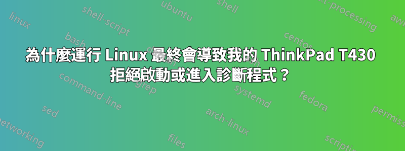 為什麼運行 Linux 最終會導致我的 ThinkPad T430 拒絕啟動或進入診斷程式？