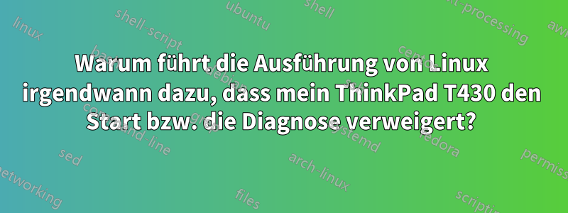 Warum führt die Ausführung von Linux irgendwann dazu, dass mein ThinkPad T430 den Start bzw. die Diagnose verweigert?