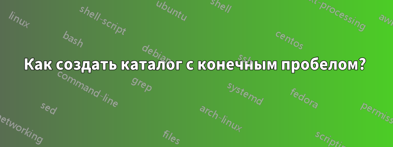 Как создать каталог с конечным пробелом?