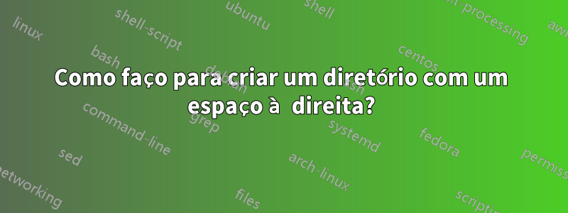 Como faço para criar um diretório com um espaço à direita?