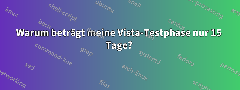 Warum beträgt meine Vista-Testphase nur 15 Tage?