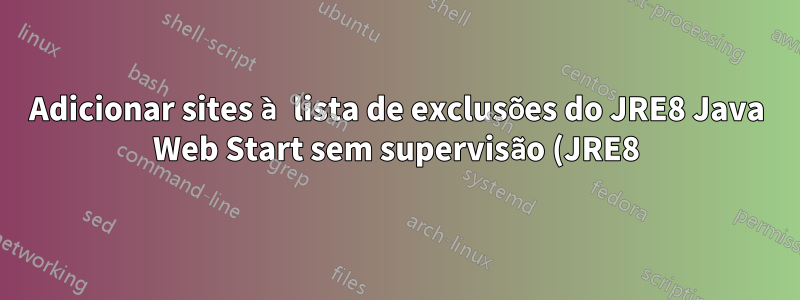 Adicionar sites à lista de exclusões do JRE8 Java Web Start sem supervisão (JRE8)