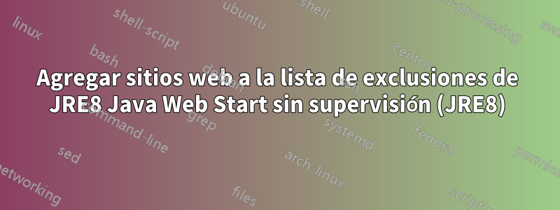 Agregar sitios web a la lista de exclusiones de JRE8 Java Web Start sin supervisión (JRE8)