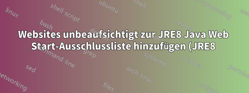 Websites unbeaufsichtigt zur JRE8 Java Web Start-Ausschlussliste hinzufügen (JRE8)